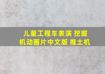 儿童工程车表演 挖掘机动画片中文版 推土机